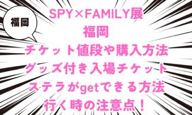 SPY×FAMILY展！チケット値段は？グッズ付き入場チケットも！ステラがgetできる方法や行く時の注意点！