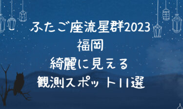 ふたご座流星群2023福岡で綺麗に見える時間や場所は？穴場スポット11選！