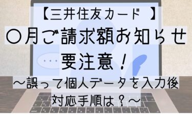 【 三井住友カード 】〇月ご請求額のお知らせに要注意！誤って個人データを入力後の対応手順は？