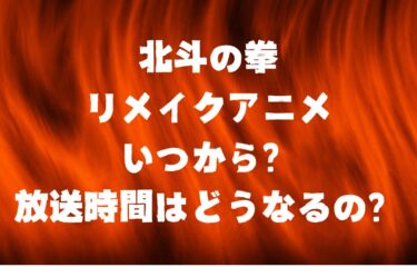 北斗の拳のリメイクアニメはいつから？放送時間はどうなるの？