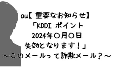 au【重要なお知らせ】KDDI ポイントは、2024年〇月〇日を持ちまして失効となります！このメールって詐欺メール？