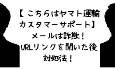 【こちらはヤマト運輸のカスタマーサポート】は詐欺！URLリンクを開いてしまった後の対処法も！