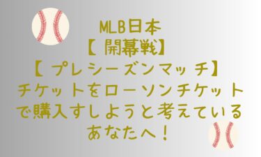 MLB日本【開幕戦】【プレシーズンマッチ】チケットをローソンチケットで購入しようと考えているあなたへ！