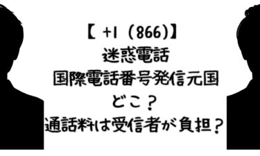 【+1 (866)】国際電話番号発信元国はどこ？迷惑電話の通話料は受信者が負担？