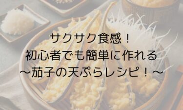 サクサク食感！初心者でも簡単に作れる茄子の天ぷらレシピ！