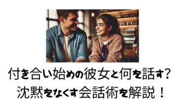 付き合い始めの彼女と何を話す？沈黙をなくす会話術を解説！