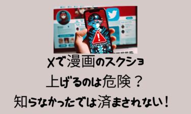 Xで漫画のスクショを上げるのは危険？知らなかったでは済まされない！