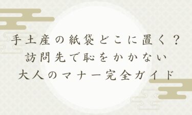 手土産の紙袋どこに置く？訪問先で恥をかかない大人のマナー完全ガイド