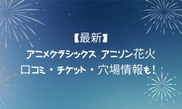 アニメクラシックス アニソン花火の魅力と楽しみ方｜口コミ・チケット・穴場情報も！