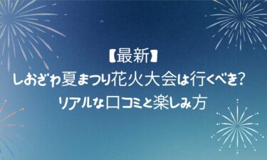 しおざわ夏まつり花火大会は行くべき？リアルな口コミと楽しみ方を徹底解説！