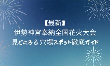 【最新】伊勢神宮奉納全国花火大会の見どころ＆穴場スポット徹底ガイド