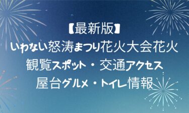 【最新版】いわない怒涛まつり花火大会花火の観覧スポット・交通アクセス・屋台グルメ・トイレ情報