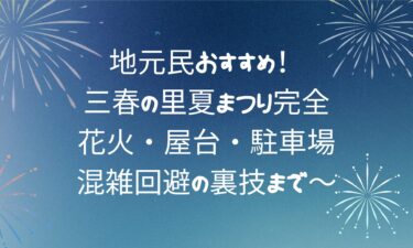 三春の里夏まつり完全ガイド！花火・屋台・駐車場・混雑回避の裏技まで～