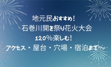 石巻川開き祭り花火大会を120％楽しむ！アクセス・屋台・穴場・宿泊まで～