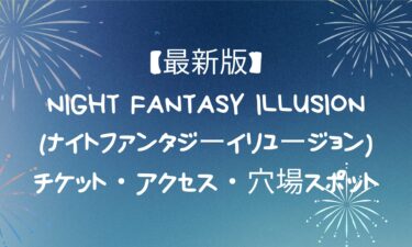 Night Fantasy Illusion(ナイトファンタジーイリュージョン)！チケット・アクセス・穴場スポット
