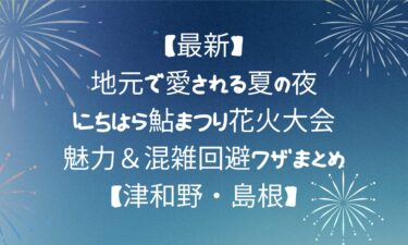 地元で愛される夏の夜！にちはら鮎まつり花火大会の魅力＆混雑回避ワザまとめ【津和野・島根】