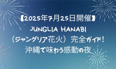 【2025年7月25日開催】JUNGLIA HANABI（ジャングリア花火）完全ガイド！沖縄で味わう感動の夜