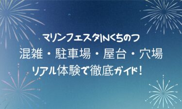 マリンフェスタinくちのつ！混雑・駐車場・屋台・穴場までリアル体験で徹底ガイド！