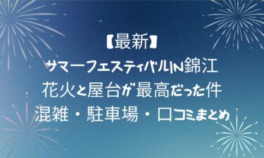 【最新】サマーフェスティバルin錦江の花火と屋台が最高だった件！混雑・駐車場・口コミまとめ