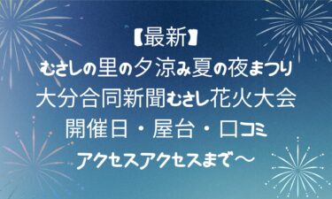むさしの里の夕涼み夏の夜まつり＆大分合同新聞むさし花火大会!開催日・屋台・口コミ・アクセス