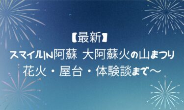 【最新】スマイルin阿蘇 大阿蘇火の山まつり！花火・屋台・体験談まで～