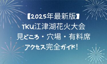 【2025年最新版】TKU江津湖花火大会の見どころ・穴場・有料席・アクセス完全ガイド！
