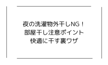 夜の洗濯物外干しNG！部屋干し注意ポイントと快適に干す裏ワザ完全ガイド